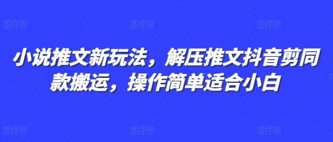 小说推文新玩法,解压推文抖音剪同款搬运,操作简单适合小白-三零资源