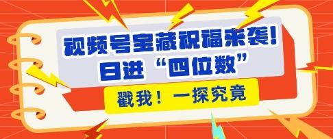 视频号宝藏祝福来袭，粉丝无忧扩张，带货效能翻倍，日进“四位数” 近在咫尺-三零资源