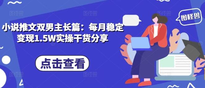 小说推文双男主长篇：每月稳定变现1.5W实操干货分享-三零资源