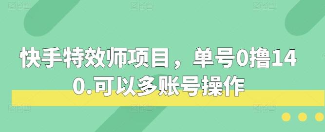 快手特效师项目,单号0撸140,可以多账号操作【揭秘】