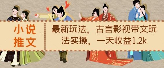 小说推文最新玩法,古言影视带文玩法实操,一天收益1.2k-三零资源