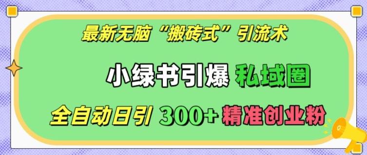 最新无脑“搬砖式”引流术，小绿书引爆私域圈，全自动日引300+精准创业粉【揭秘】-三零资源