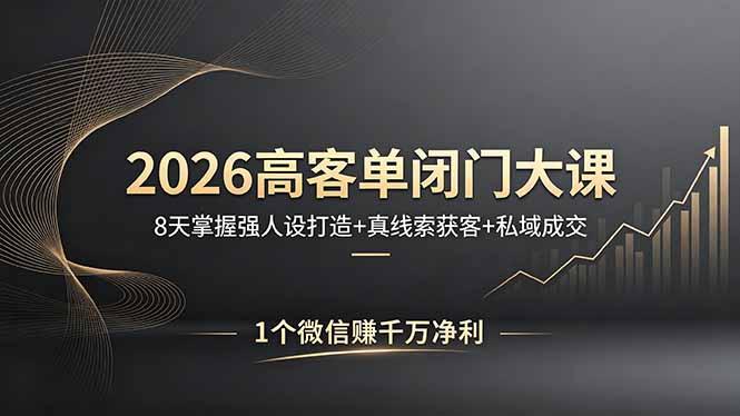 2026高客单闭门大课,8 天掌握强人设打造 + 真线索获客 + 私域成交,1 个微信赚千万净利-三零资源