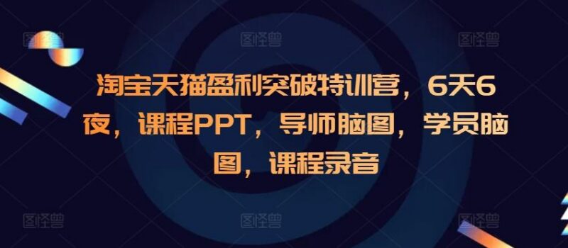 淘宝天猫盈利突破特训营，6天6夜，课程PPT，导师脑图，学员脑图，课程录音-三零资源