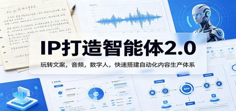 IP打造智能体2.0:玩转文案,音频,数字人,快速搭建自动化内容生产体系-三零资源