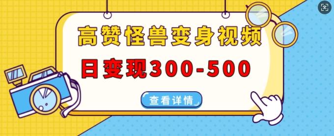 高赞怪兽变身视频制作,日变现300-500,多平台发布(抖音、视频号、小红书)-三零资源