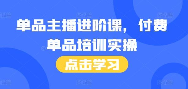 单品主播进阶课，付费单品培训实操，46节完整+话术本-三零资源