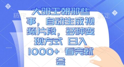 大明王朝那些事,自动生成视频片段,多种变现方式 日入1k 看完就会【揭秘】-三零资源