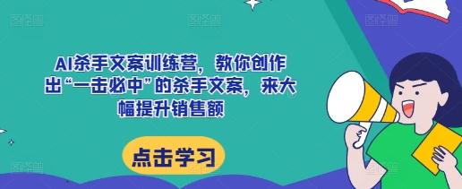 AI杀手文案训练营，教你创作出“一击必中”的杀手文案，来大幅提升销售额-三零资源