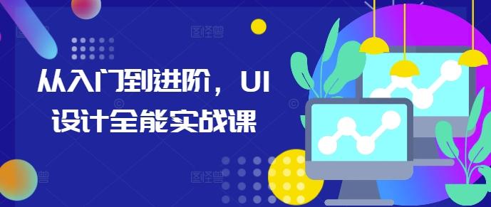 从入门到进阶,UI设计全能实战课-三零资源