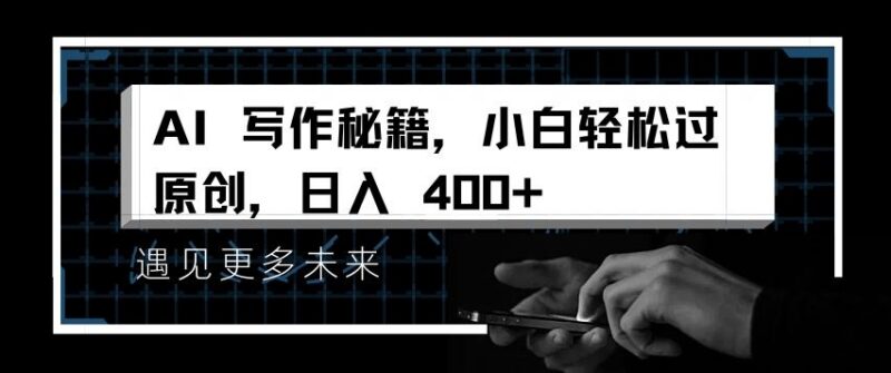 AI写作秘籍,小白轻松过原创,日入 4张【揭秘】-三零资源