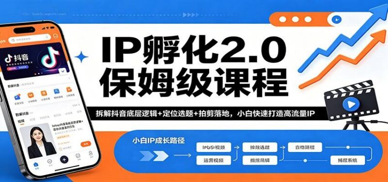IP孵化2.0保姆级课程:拆解抖音底层逻辑+定位选题+拍剪落地,小白快速打造高流量IP-三零资源