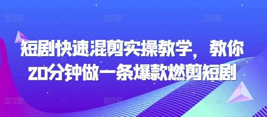 短剧快速混剪实操教学,教你20分钟做一条爆款燃剪短剧-三零资源