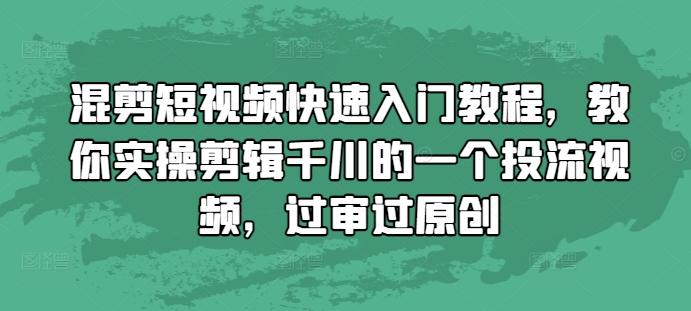 混剪短视频快速入门教程,教你实操剪辑千川的一个投流视频,过审过原创-三零资源
