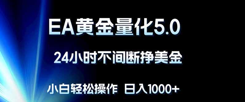 EA黄金量化5.0,24小时不间断挣美金,小白轻松上手,日入1000+-三零资源