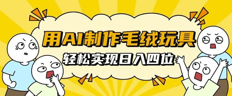用AI制作毛绒玩具，轻松实现日入四位数【揭秘】-三零资源