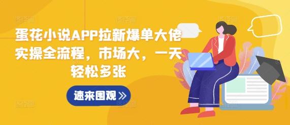 蛋花小说APP拉新爆单大佬实操全流程,市场大,一天轻松多张-三零资源