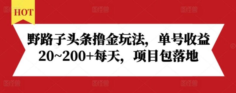 野路子头条撸金玩法,单号收益20~200+每天,项目包落地-三零资源