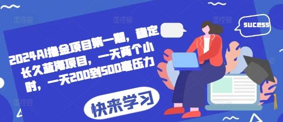 2024AI撸金项目第一期,稳定长久蓝海项目,一天两个小时,一天200到500毫压力-三零资源
