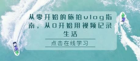 从零开始的旅拍vlog指南,从0开始用视频记录生活-三零资源