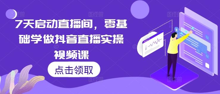7天启动直播间,零基础学做抖音直播实操视频课-三零资源