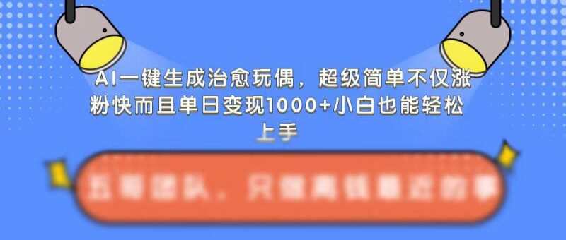 AI一键生成治愈玩偶,超级简单,不仅涨粉快而且单日变现1k-三零资源