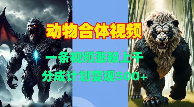 动物合体视频,一条视频涨粉上千,一键生成,分成计划变现5张-三零资源