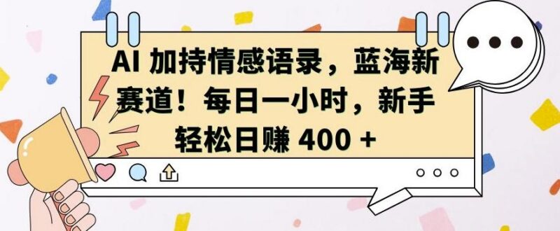 AI 加持情感语录，蓝海新赛道，每日一小时，新手轻松日入 400【揭秘】 三零资源-三零资源