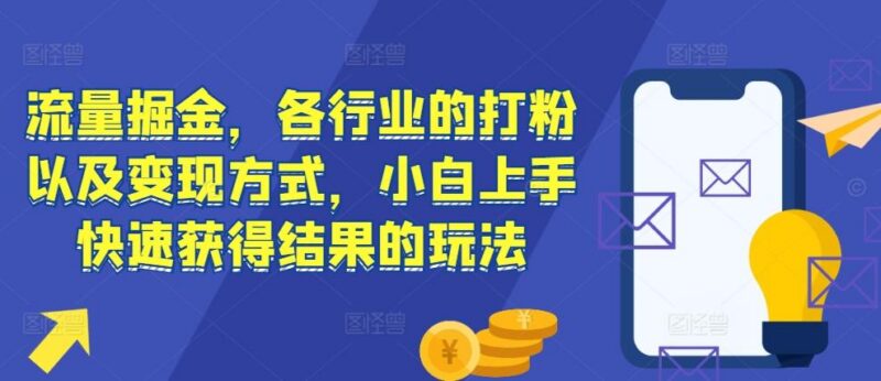 流量掘金，各行业的打粉以及变现方式，小白上手快速获得结果的玩法-三零资源