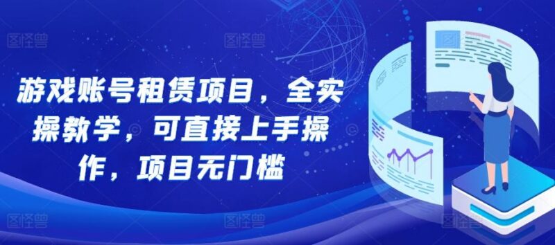 游戏账号租赁项目，全实操教学，可直接上手操作，项目无门槛-三零资源