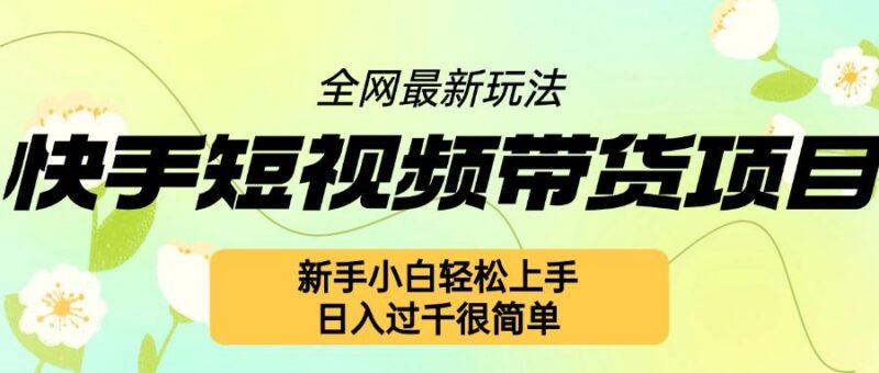快手短视频带货项目最新玩法，新手小白轻松上手，日入几张很简单【揭秘】-三零资源