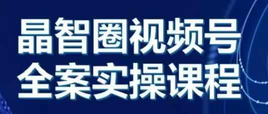 晶姐说直播·视频号全案实操课，从0-1全流程-三零资源