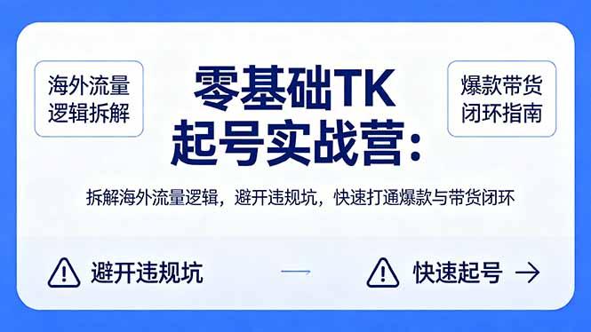 零基础 TK 起号实战营:拆解海外流量逻辑,避开违规坑,快速打通爆款与带货闭环-三零资源