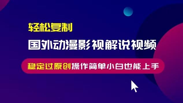 轻松复制国外动漫影视解说视频，无脑搬运稳定过原创，操作简单小白也能上手【揭秘】-三零资源