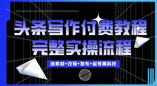 今日头条写作付费私密教程,轻松日入3位数,完整实操流程【揭秘】-三零资源