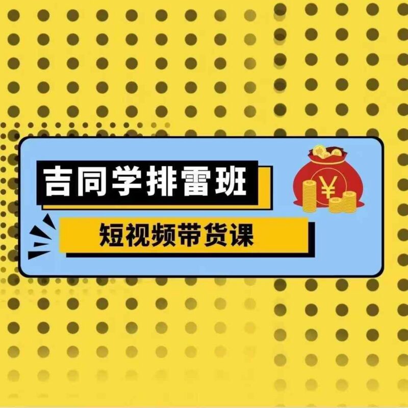 吉同学排雷班短视频带货课,零基础·详解流量成果-三零资源