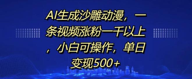 AI生成沙雕动漫,一条视频涨粉一千以上,小白可操作,单日变现500+-三零资源