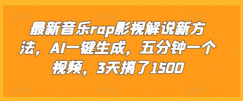 最新音乐rap影视解说新方法,AI一键生成,五分钟一个视频,3天搞了1500【揭秘】-三零资源
