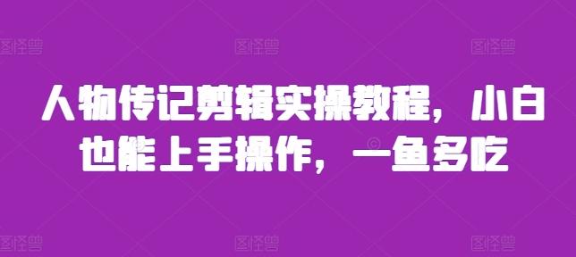 人物传记剪辑实操教程，小白也能上手操作，一鱼多吃-三零资源