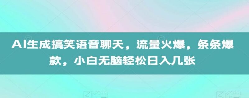 AI生成搞笑语音聊天，流量火爆，条条爆款，小白无脑轻松日入几张【揭秘】-三零资源