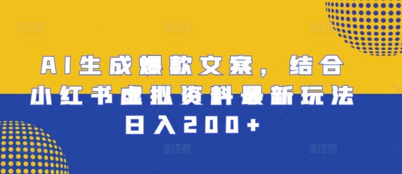AI生成爆款文案，结合小红书虚拟资料最新玩法日入200+【揭秘】-三零资源