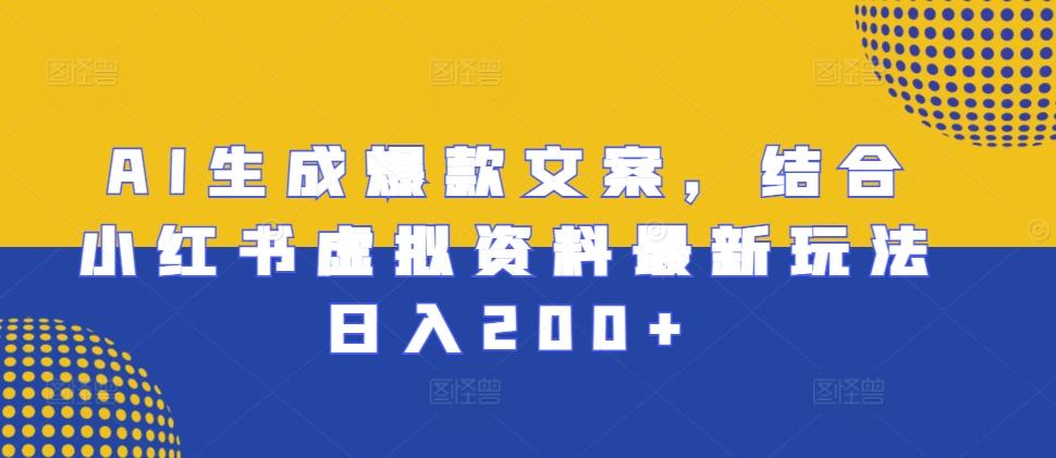 AI生成爆款文案,结合小红书虚拟资料最新玩法日入200+【揭秘】