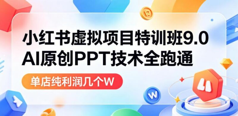 小红书虚拟项目特训班9.0，AI原创PPT技术全跑通，单品单店月纯利润几个W-三零资源