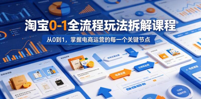 淘宝0-1全流程玩法拆解课程,从0到1,掌握电商运营的每一个关键节点-三零资源