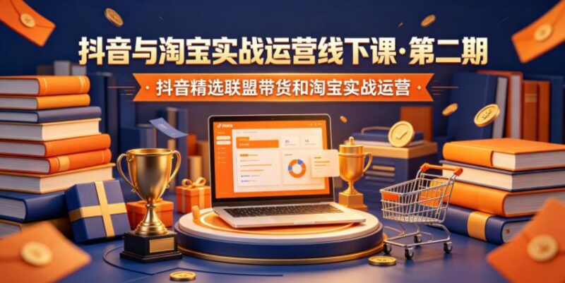 抖音与淘宝实战运营线下课·第二期,抖音精选联盟带货和淘宝实战运营-三零资源
