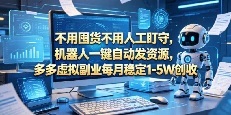 不用囤货不用人工盯守,机器人一键自动发资源,多多虚拟副业每月稳定1-5W创收【揭秘】-三零资源