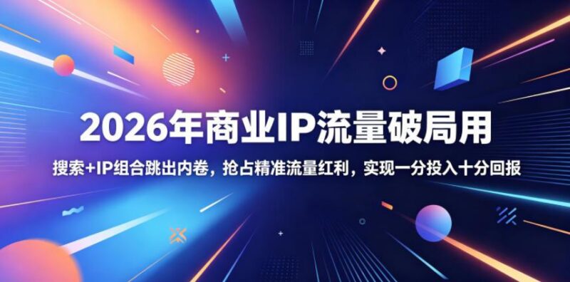 2026年商业IP流量破局用,搜索+IP组合跳出内卷,抢占精准流量红利,实现一分投入十分回报-三零资源