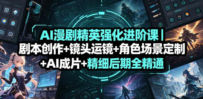 AI漫剧精英强化进阶课｜剧本创作+镜头运镜+角色场景定制+AI成片+精细后期全精通-三零资源