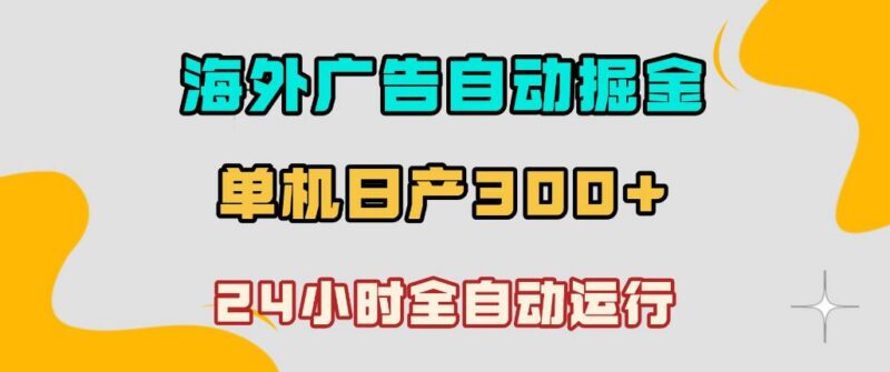 海外广告自动掘金,单台电脑日产300+,小白可操作,24小时全自动运行【揭秘】-三零资源