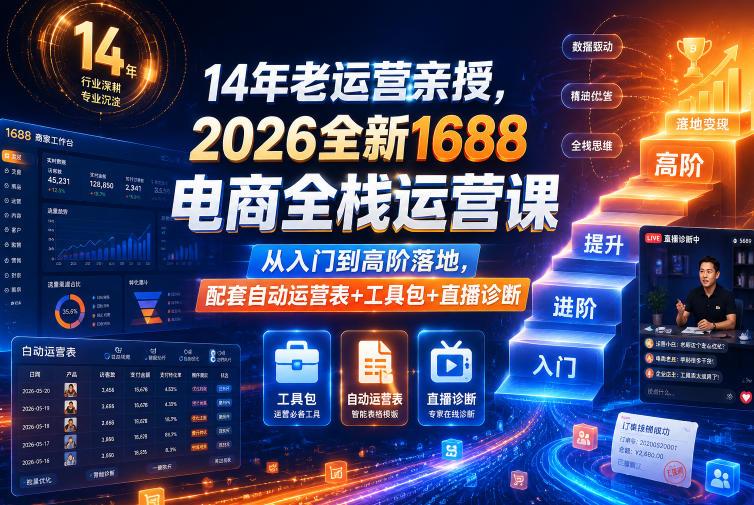 14年老运营亲授,2026全新1688电商全栈运营课,从入门到高阶落地,配套自动运营表+工具包+直播诊断等-三零资源